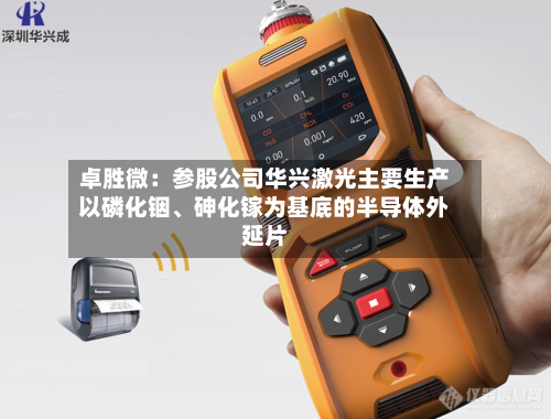 卓胜微：参股公司华兴激光主要生产以磷化铟	、砷化镓为基底的半导体外延片-第3张图片