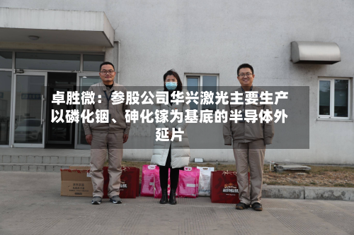 卓胜微:参股公司华兴激光主要生产以磷化铟、砷化镓为基底的半导体外延片