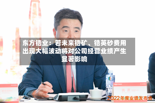 东方锆业：若未来锆矿、锆英砂费用出现大幅波动将对公司经营业绩产生显著影响-第3张图片