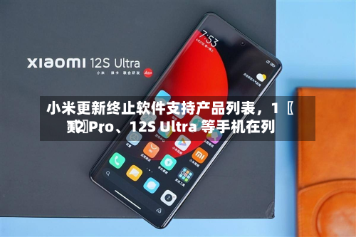 小米更新终止软件支持产品列表，1〖贰〗、12 Pro、12S Ultra 等手机在列-第2张图片
