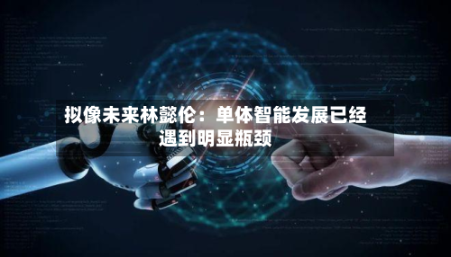 拟像未来林懿伦:单体智能发展已经遇到明显瓶颈-第2张图片