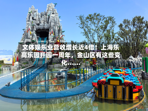 文体娱乐业营收增长近4倍！上海乐高乐园开园一周年，金山区有这些变化……-第2张图片