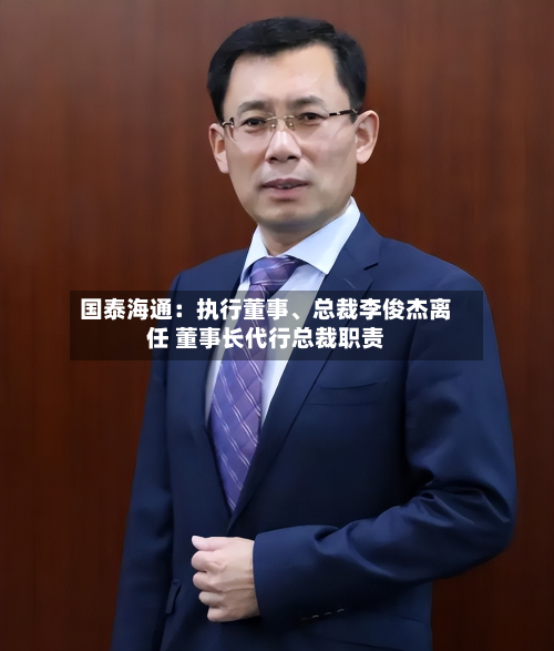 国泰海通：执行董事、总裁李俊杰离任 董事长代行总裁职责-第2张图片