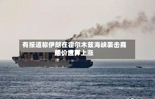 有报道称伊朗在霍尔木兹海峡袭击商船，世界油价应声上涨-第2张图片