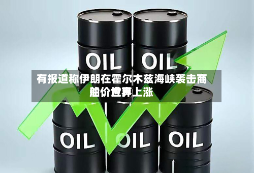 有报道称伊朗在霍尔木兹海峡袭击商船，世界油价应声上涨-第1张图片