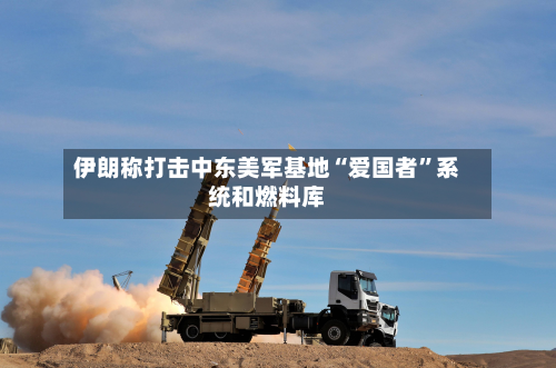 伊朗称打击中东美军基地“爱国者”系统和燃料库-第2张图片