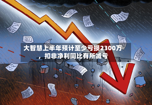 大智慧上半年预计至少亏损2300万，扣非净利同比有所减亏-第2张图片