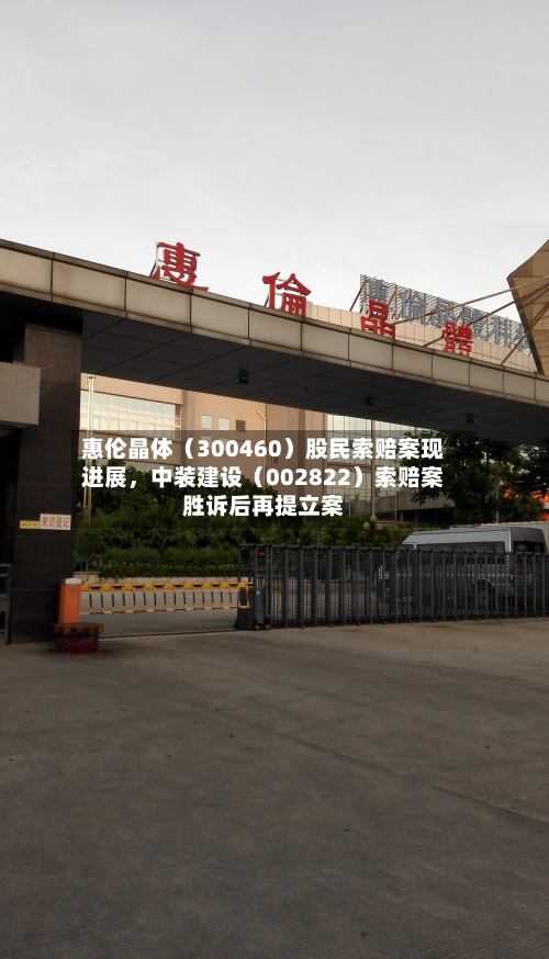 惠伦晶体（300460）股民索赔案现进展，中装建设（002822）索赔案胜诉后再提立案-第3张图片