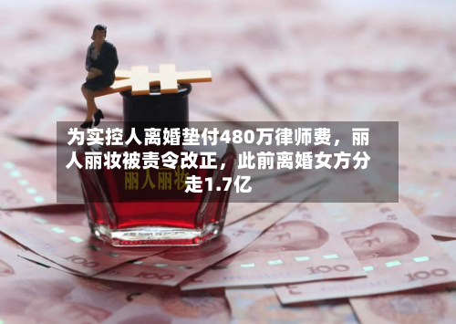 为实控人离婚垫付480万律师费,丽人丽妆被责令改正,此前离婚女方分走1.7亿