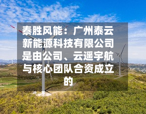 泰胜风能：广州泰云新能源科技有限公司是由公司、云遥宇航与核心团队合资成立的-第2张图片