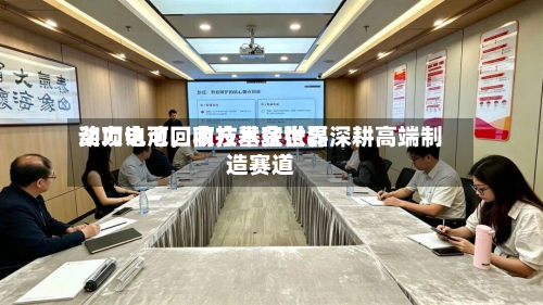动力电池回收技术获世界奖项认可	，南方基金张磊深耕高端制造赛道-第3张图片