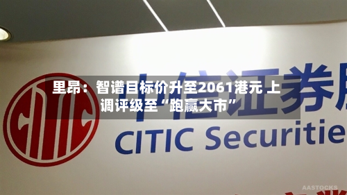 里昂：智谱目标价升至2061港元 上调评级至“跑赢大市”-第1张图片