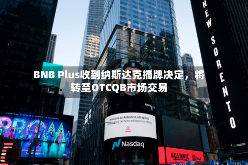 BNB Plus收到纳斯达克摘牌决定，将转至OTCQB市场交易-第2张图片