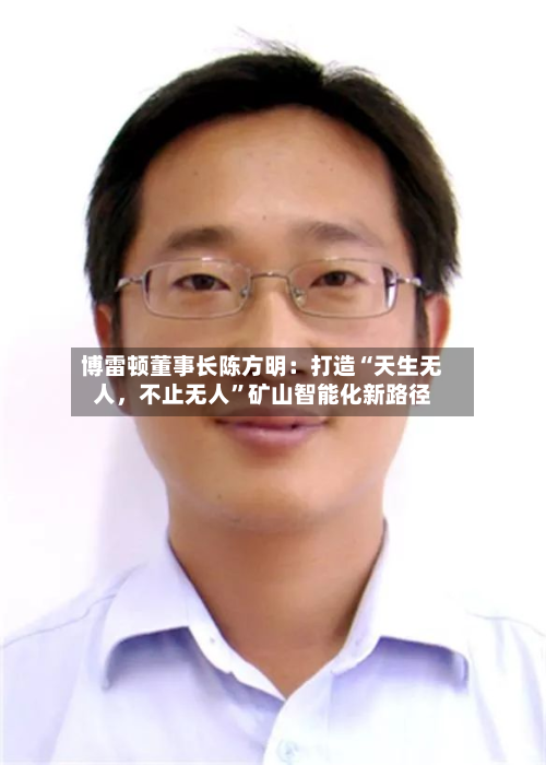 博雷顿董事长陈方明：打造“天生无人，不止无人”矿山智能化新路径-第2张图片