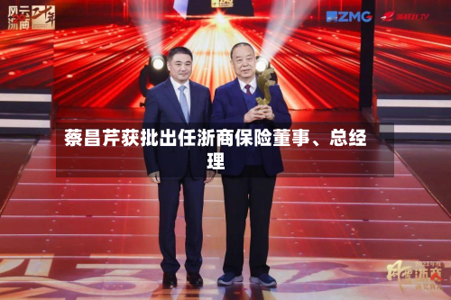 蔡昌芹获批出任浙商保险董事	、总经理-第2张图片
