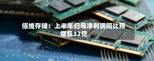 佰维存储:上半年归母净利润同比预增超32倍