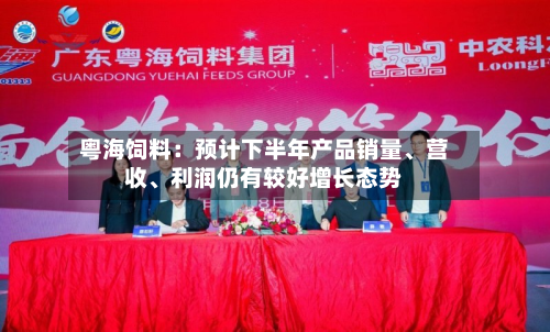 粤海饲料：预计下半年产品销量、营收、利润仍有较好增长态势-第2张图片