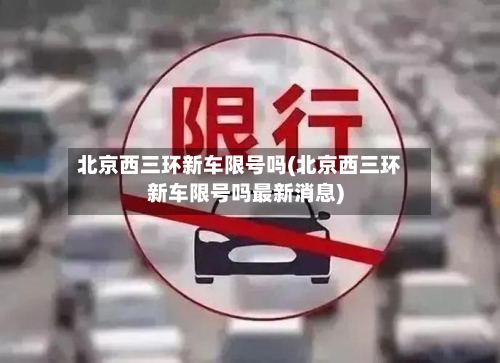 北京西三环新车限号吗(北京西三环新车限号吗最新消息)-第3张图片