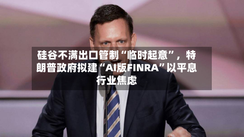 硅谷不满出口管制“临时起意”，特朗普政府拟建“AI版FINRA	”以平息行业焦虑-第2张图片