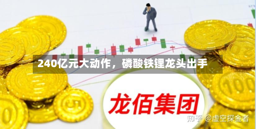 240亿元大动作	，磷酸铁锂龙头出手-第1张图片