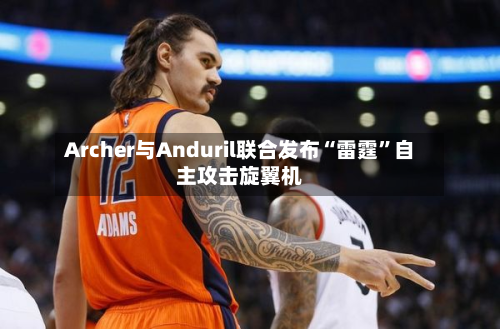 Archer与Anduril联合发布“雷霆”自主攻击旋翼机-第3张图片