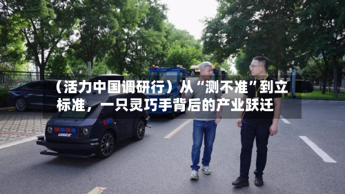 （活力中国调研行）从“测不准	”到立标准，一只灵巧手背后的产业跃迁-第3张图片