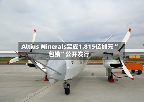 Altius Minerals完成1.815亿加元“包销”公开发行-第3张图片