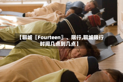 【聊城〖Fourteen〗、限行,聊城限行时间几点到几点】-第3张图片