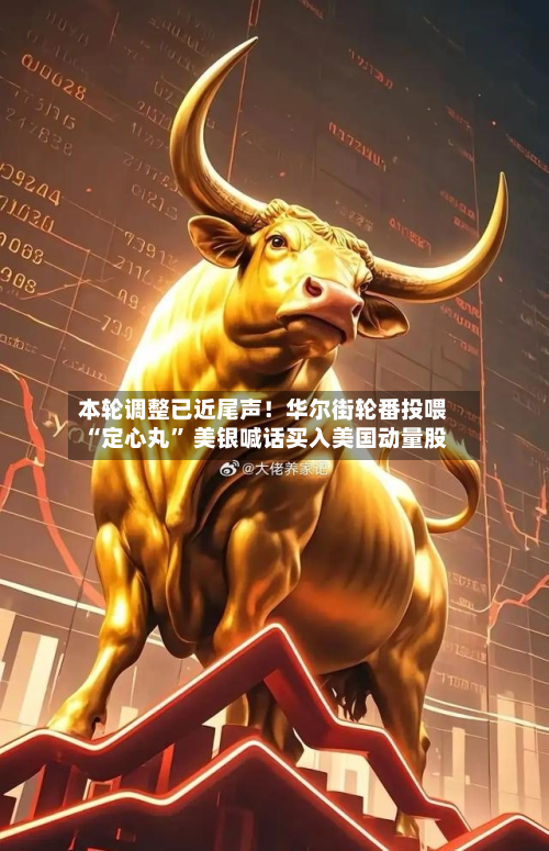 本轮调整已近尾声！华尔街轮番投喂“定心丸” 美银喊话买入美国动量股-第2张图片