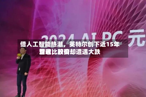 借人工智能热潮，英特尔创下近15年营收比较高增速	，股价却遭遇大跌-第2张图片