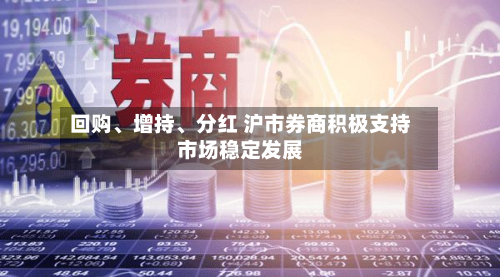回购、增持	、分红 沪市券商积极支持市场稳定发展-第3张图片