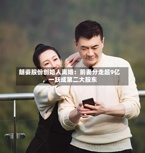朗姿股份创始人离婚：前妻分走超9亿，一跃成第二大股东-第2张图片