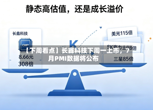 【下周看点】长鑫科技下周一上市，7月PMI数据将公布-第3张图片