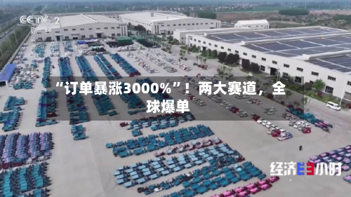 “订单暴涨3000%	”！两大赛道，全球爆单-第2张图片