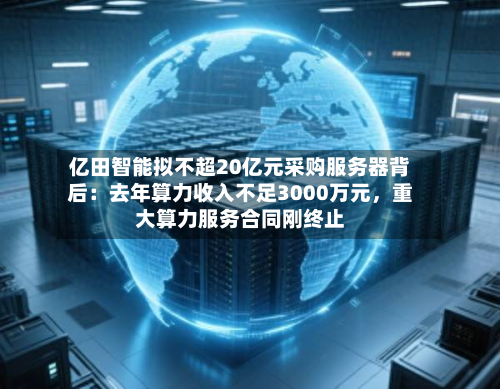 亿田智能拟不超20亿元采购服务器背后：去年算力收入不足3000万元	，重大算力服务合同刚终止-第1张图片