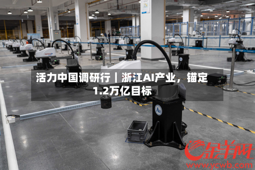 活力中国调研行｜浙江AI产业	，锚定1.2万亿目标-第2张图片
