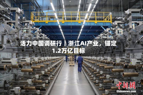 活力中国调研行｜浙江AI产业	，锚定1.2万亿目标-第3张图片