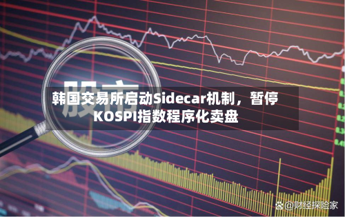 韩国交易所启动Sidecar机制，暂停KOSPI指数程序化卖盘-第2张图片