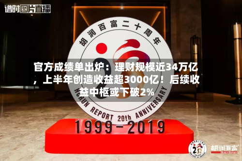 官方成绩单出炉：理财规模近34万亿	，上半年创造收益超3000亿！后续收益中枢或下破2%-第3张图片