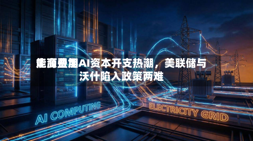 能源费用走高叠加AI资本开支热潮，美联储与沃什陷入政策两难-第1张图片