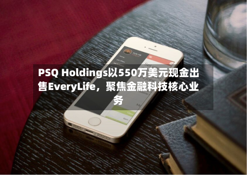 PSQ Holdings以550万美元现金出售EveryLife	，聚焦金融科技核心业务-第2张图片