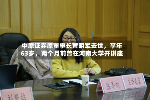 中原证券原董事长菅明军去世，享年63岁	，两个月前曾在河南大学开讲座-第1张图片