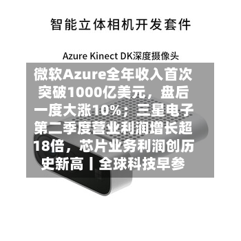 微软Azure全年收入首次突破1000亿美元	，盘后一度大涨10%；三星电子第二季度营业利润增长超18倍，芯片业务利润创历史新高丨全球科技早参-第3张图片