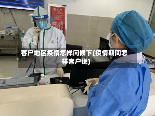客户地区疫情怎样问候下(疫情期间怎样客户说)