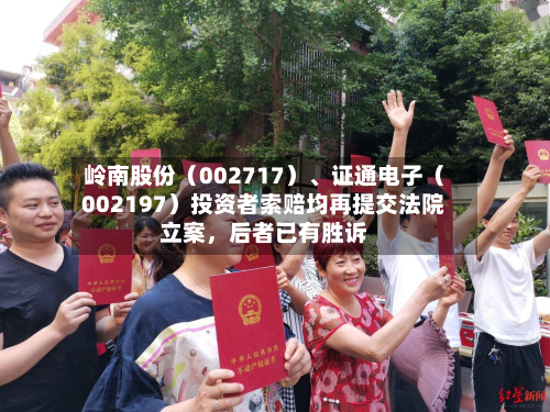 岭南股份（002717）、证通电子（002197）投资者索赔均再提交法院立案，后者已有胜诉-第2张图片