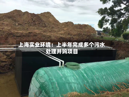上海实业环境:上半年完成多个污水处理并购项目-第1张图片