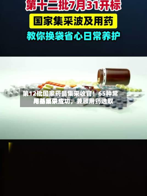 第12批国家药品集采收官！65种常用药集采成功，兼顾用药选取与基层供应-第2张图片