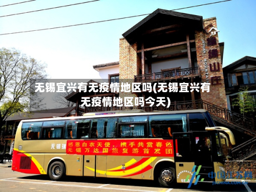无锡宜兴有无疫情地区吗(无锡宜兴有无疫情地区吗今天)