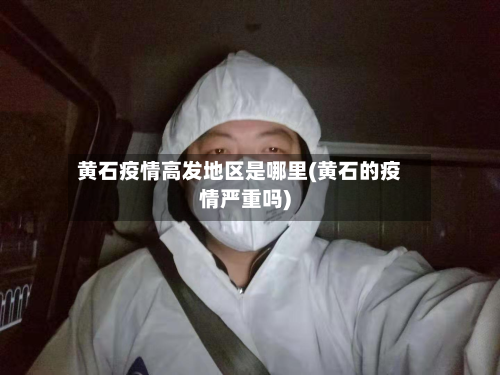 黄石疫情高发地区是哪里(黄石的疫情严重吗)