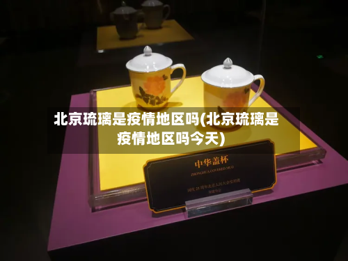 北京琉璃是疫情地区吗(北京琉璃是疫情地区吗今天)